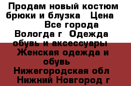 Продам новый костюм:брюки и блузка › Цена ­ 690 - Все города, Вологда г. Одежда, обувь и аксессуары » Женская одежда и обувь   . Нижегородская обл.,Нижний Новгород г.